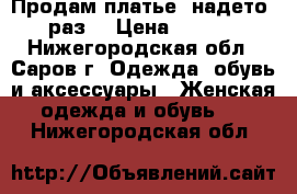 Продам платье, надето 1 раз. › Цена ­ 1 400 - Нижегородская обл., Саров г. Одежда, обувь и аксессуары » Женская одежда и обувь   . Нижегородская обл.